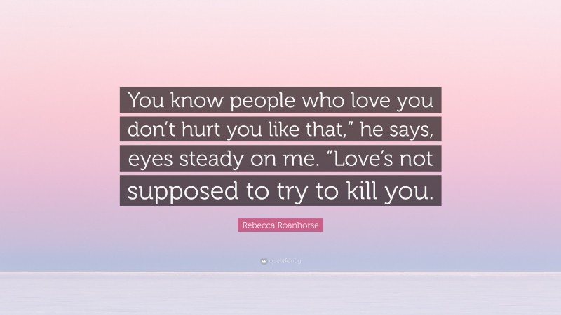 Rebecca Roanhorse Quote: “You know people who love you don’t hurt you like that,” he says, eyes steady on me. “Love’s not supposed to try to kill you.”
