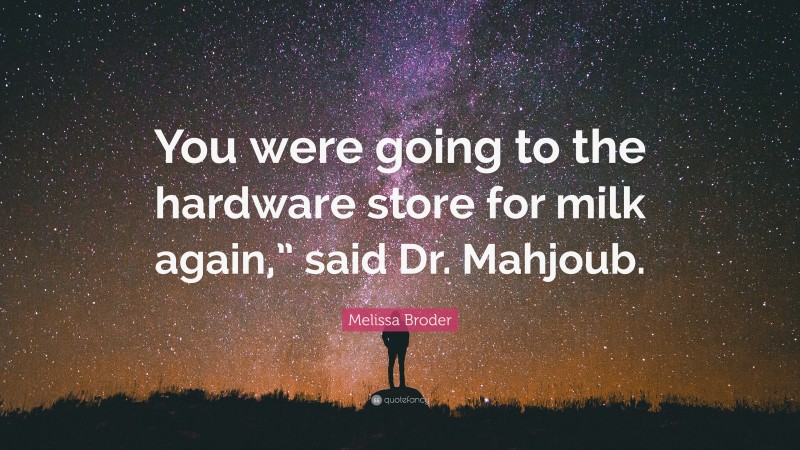 Melissa Broder Quote: “You were going to the hardware store for milk again,” said Dr. Mahjoub.”