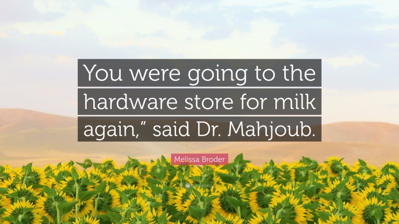 Melissa Broder Quote: “You were going to the hardware store for milk again,” said Dr. Mahjoub.”