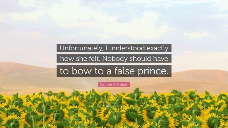Jennifer A. Nielsen Quote: “Unfortunately, I understood exactly how she felt. Nobody should have to bow to a false prince.”