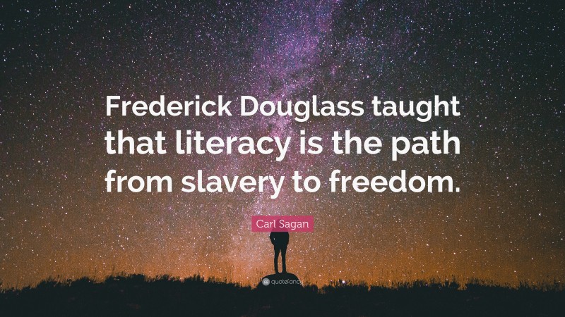Carl Sagan Quote: “Frederick Douglass taught that literacy is the path from slavery to freedom.”