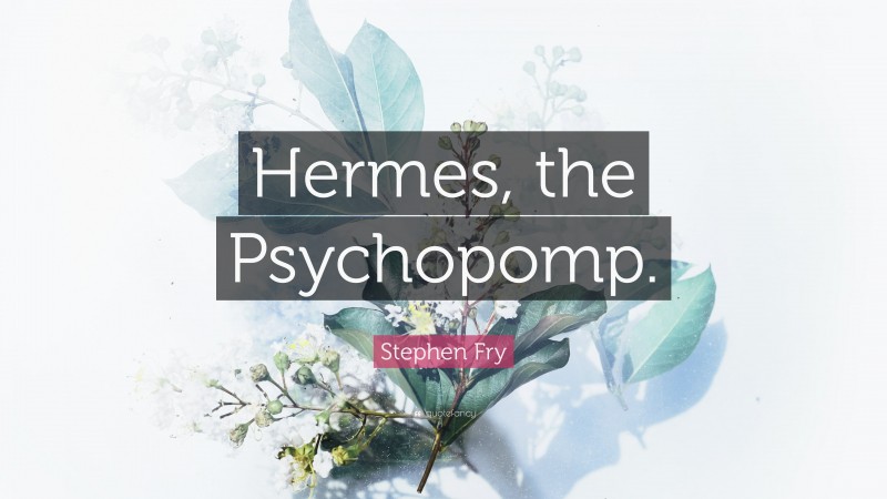 Stephen Fry Quote: “Hermes, the Psychopomp.”