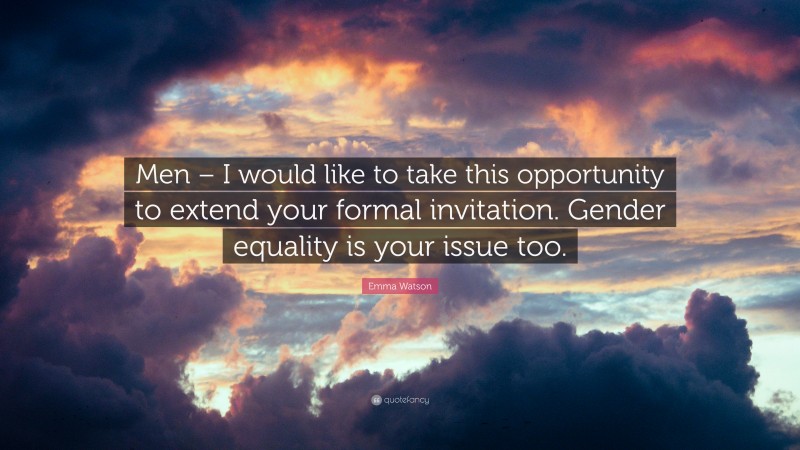 Emma Watson Quote: “Men – I would like to take this opportunity to extend your formal invitation. Gender equality is your issue too.”