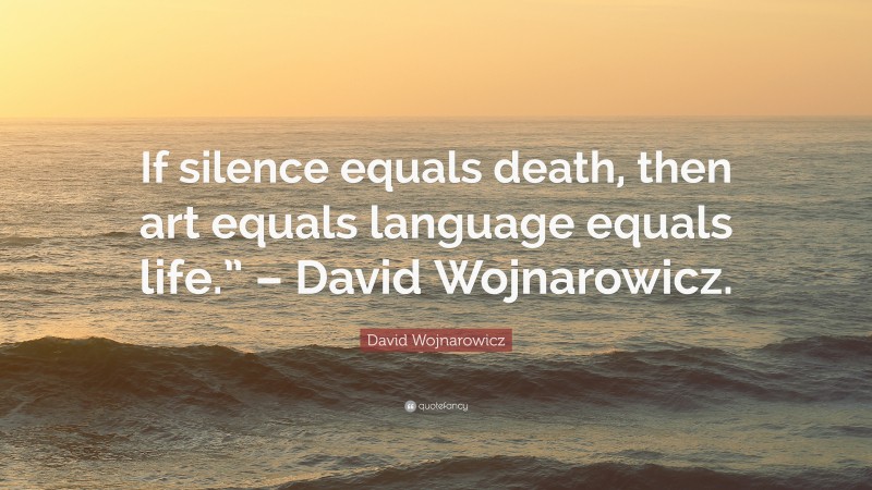 David Wojnarowicz Quote: “If silence equals death, then art equals language equals life.” – David Wojnarowicz.”