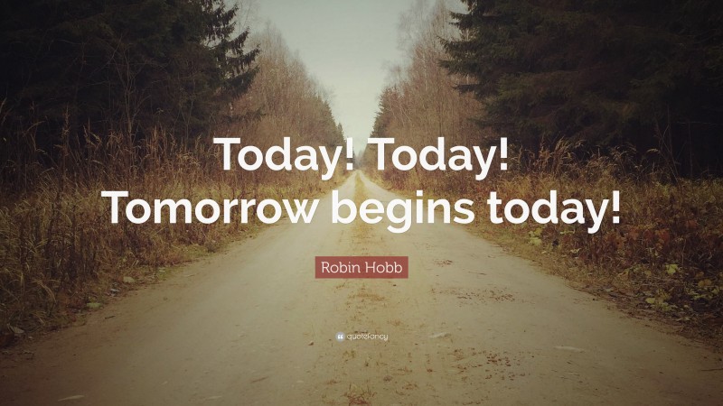 Robin Hobb Quote: “Today! Today! Tomorrow begins today!”