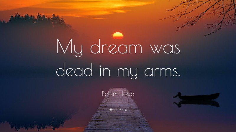 Robin Hobb Quote: “My dream was dead in my arms.”