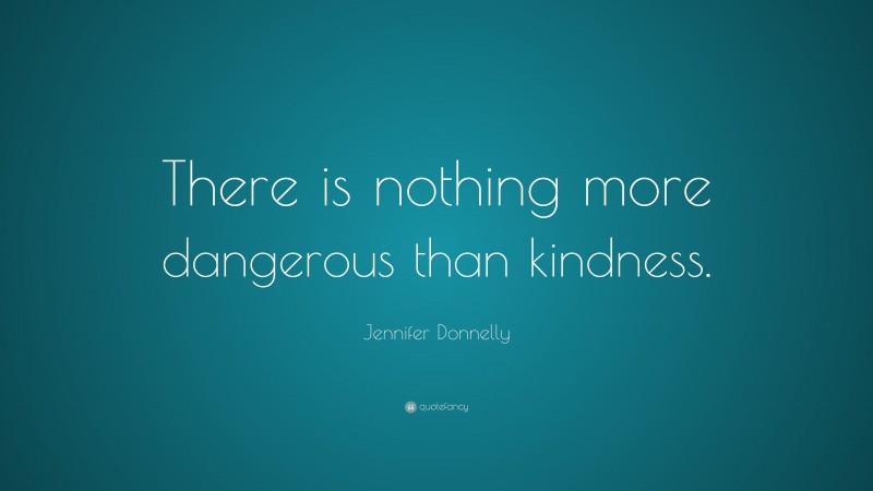 Jennifer Donnelly Quote: “There is nothing more dangerous than kindness.”