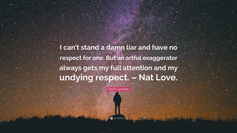 Joe R. Lansdale Quote: “I can’t stand a damn liar and have no respect for one. But an artful exaggerator always gets my full attention and my undying respect. – Nat Love.”