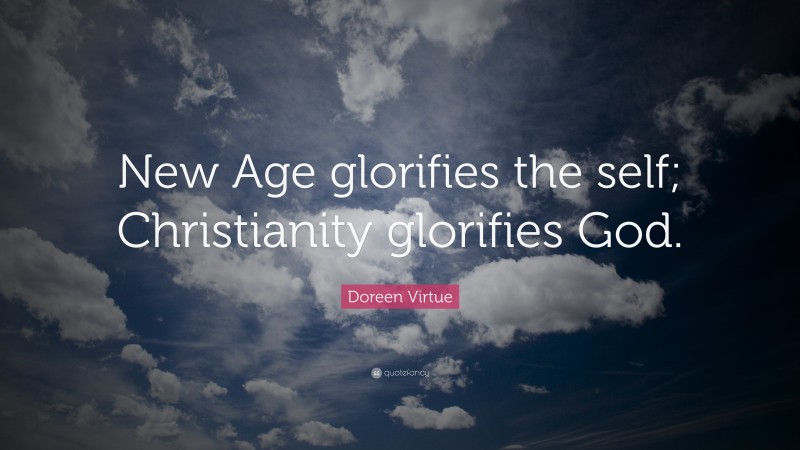 Doreen Virtue Quote: “New Age glorifies the self; Christianity glorifies God.”