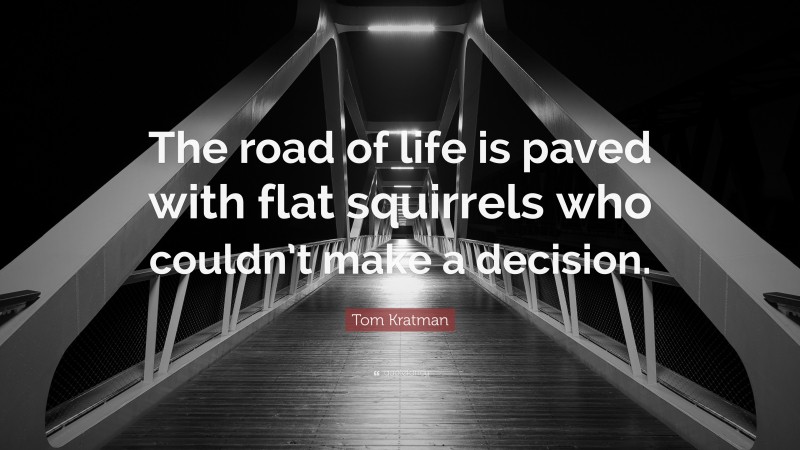 Tom Kratman Quote: “The road of life is paved with flat squirrels who couldn’t make a decision.”