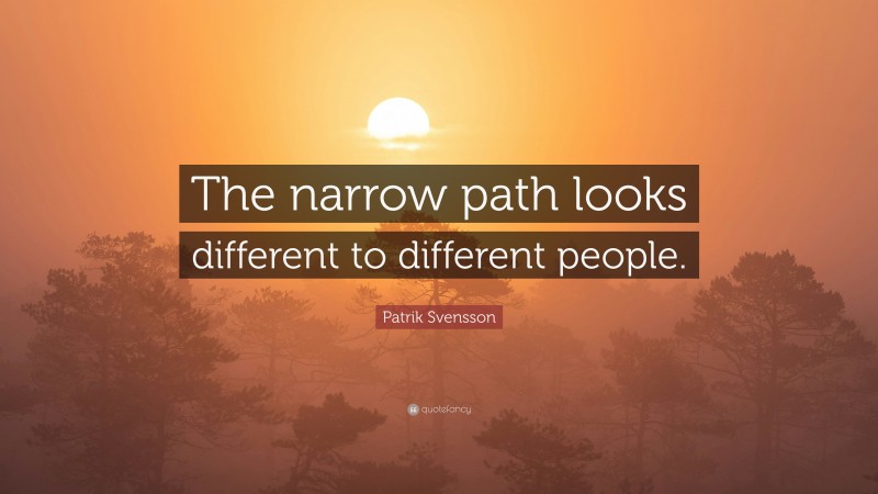 Patrik Svensson Quote: “The narrow path looks different to different people.”
