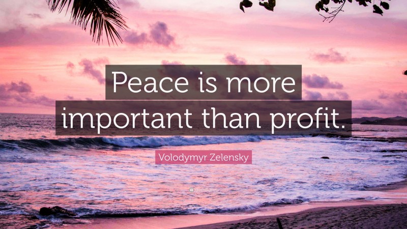 Volodymyr Zelensky Quote: “Peace is more important than profit.”