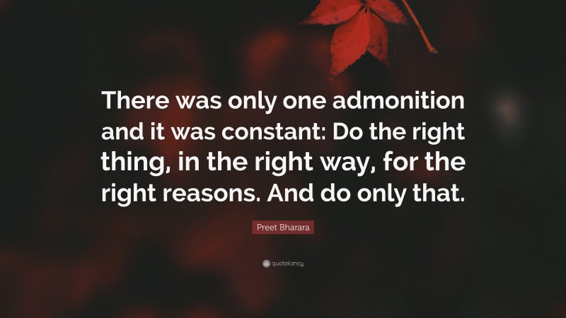 Preet Bharara Quote: “There was only one admonition and it was constant: Do the right thing, in the right way, for the right reasons. And do only that.”
