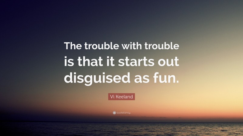 Vi Keeland Quote: “The trouble with trouble is that it starts out disguised as fun.”