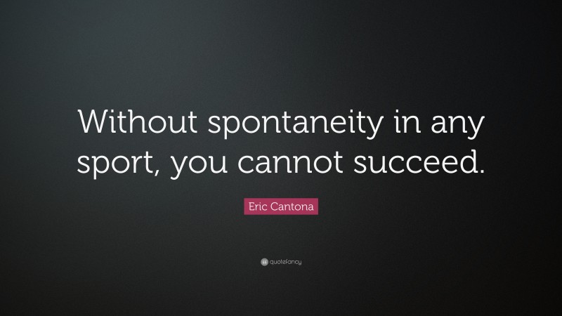 Eric Cantona Quote: “Without spontaneity in any sport, you cannot succeed.”