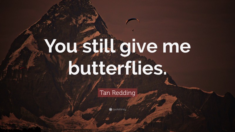 Tan Redding Quote: “You still give me butterflies.”