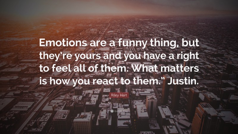 Riley Hart Quote: “Emotions are a funny thing, but they’re yours and you have a right to feel all of them. What matters is how you react to them.” Justin.”