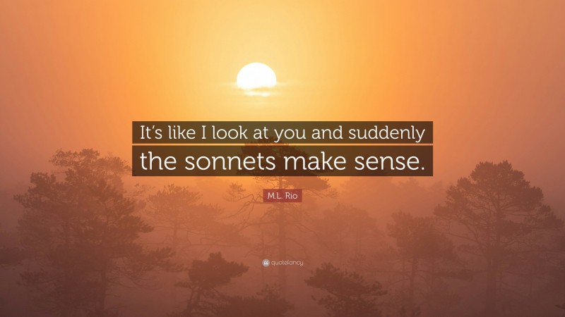 M.L. Rio Quote: “It’s like I look at you and suddenly the sonnets make sense.”