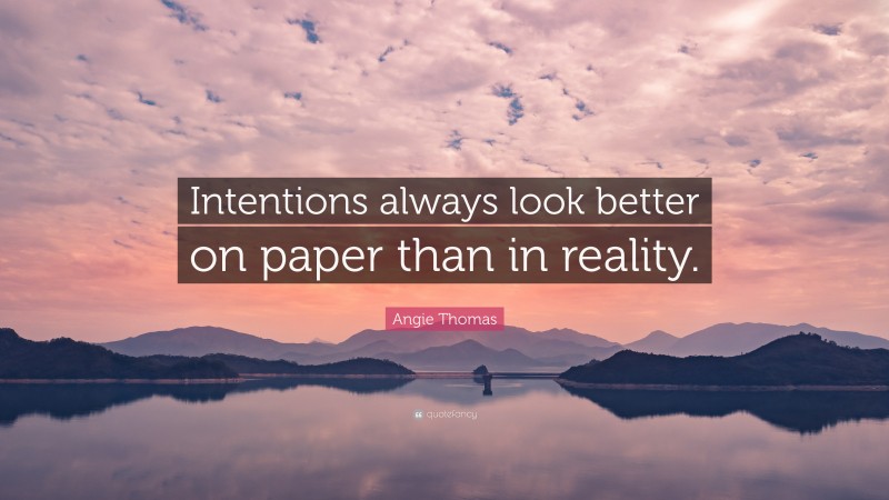 Angie Thomas Quote: “Intentions always look better on paper than in reality.”
