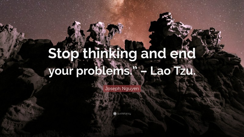 Joseph Nguyen Quote: “Stop thinking and end your problems.” – Lao Tzu.”
