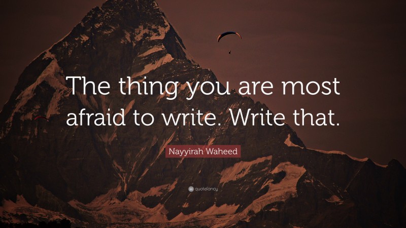 Nayyirah Waheed Quote: “The thing you are most afraid to write. Write that.”