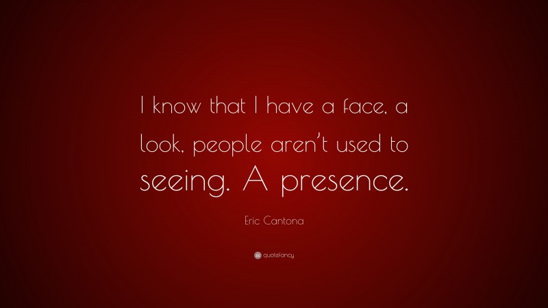 Eric Cantona Quote: “I know that I have a face, a look, people aren’t used to seeing. A presence.”