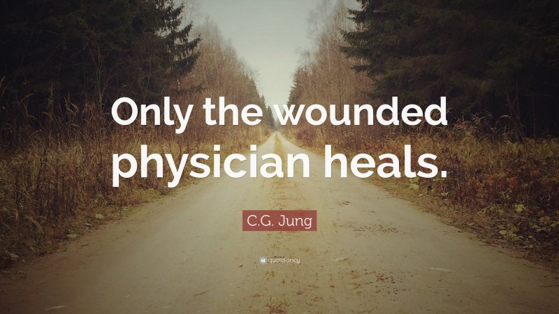 C.G. Jung Quote: “Only the wounded physician heals.”