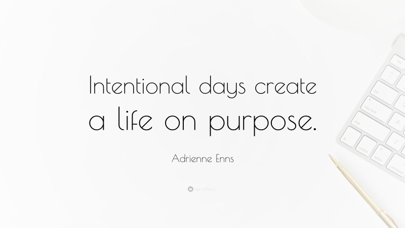 Adrienne Enns Quote: “Intentional days create a life on purpose.”