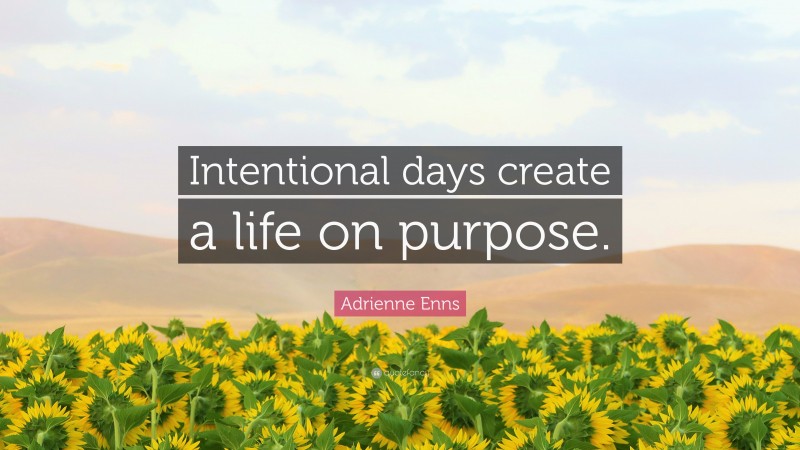 Adrienne Enns Quote: “Intentional days create a life on purpose.”