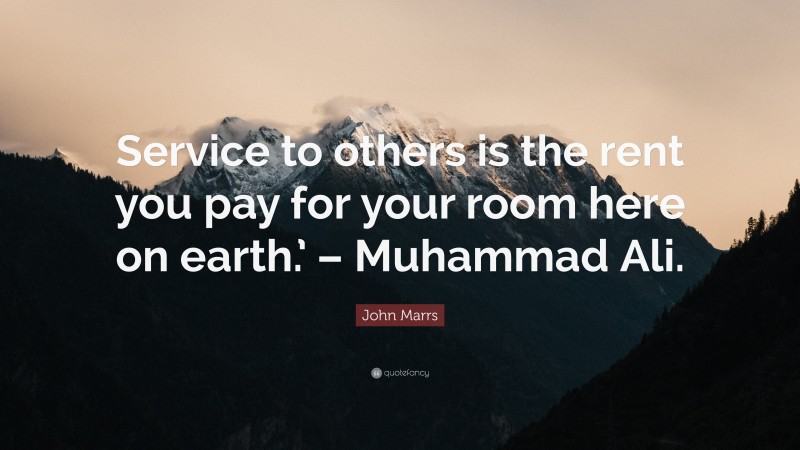 John Marrs Quote: “Service to others is the rent you pay for your room here on earth.’ – Muhammad Ali.”