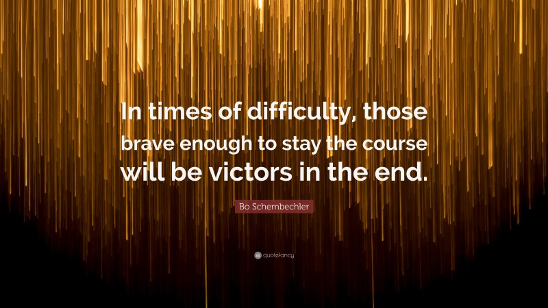 Bo Schembechler Quote: “In times of difficulty, those brave enough to stay the course will be victors in the end.”