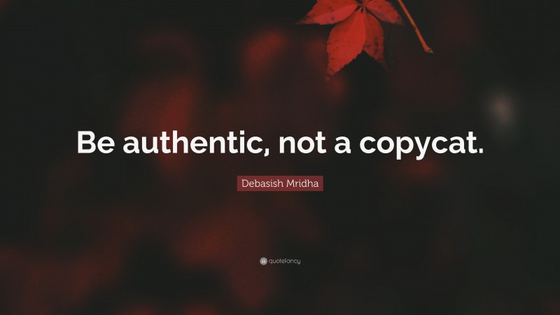 Debasish Mridha Quote: “Be authentic, not a copycat.”