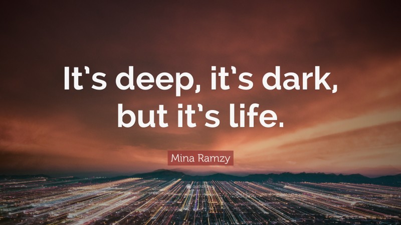 Mina Ramzy Quote: “It’s deep, it’s dark, but it’s life.”