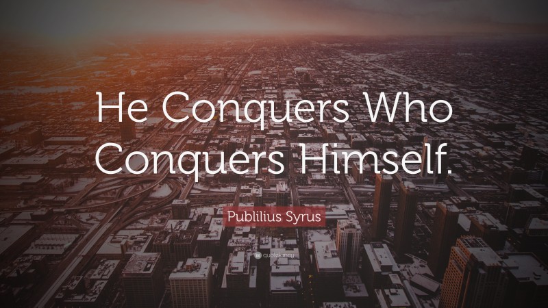 Publilius Syrus Quote: “He Conquers Who Conquers Himself.”