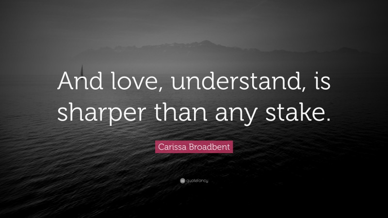 Carissa Broadbent Quote: “And love, understand, is sharper than any stake.”