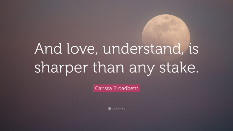 Carissa Broadbent Quote: “And love, understand, is sharper than any stake.”