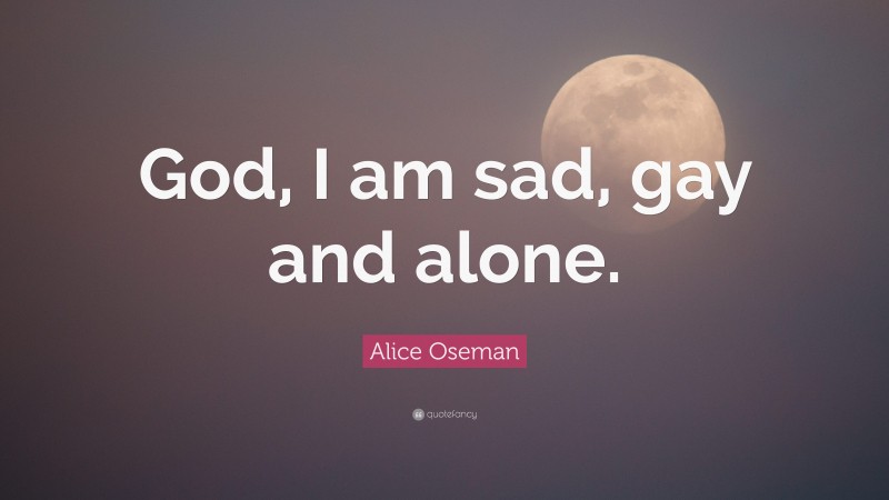 Alice Oseman Quote: “God, I am sad, gay and alone.”