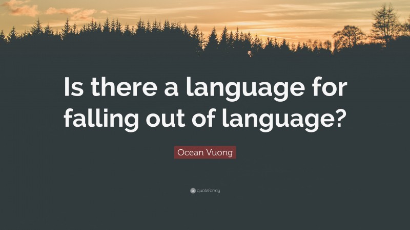 Ocean Vuong Quote: “Is there a language for falling out of language?”