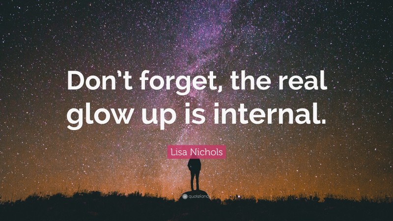 Lisa Nichols Quote: “Don’t forget, the real glow up is internal.”