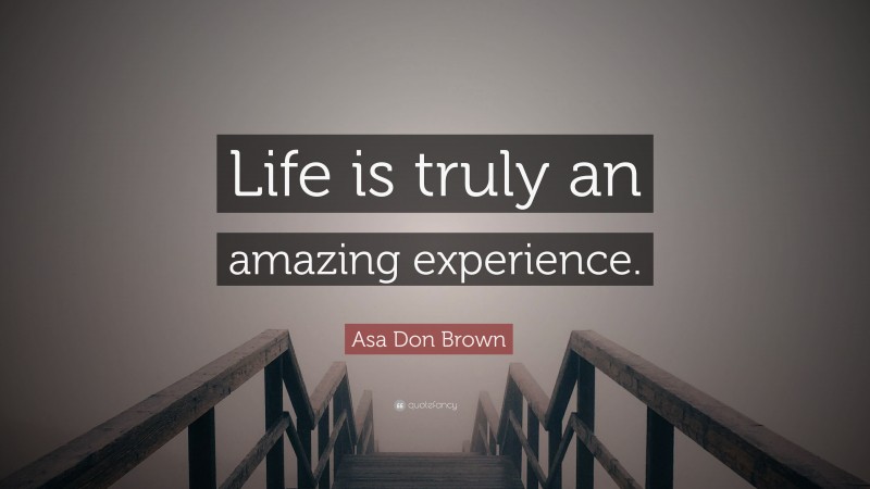 Asa Don Brown Quote: “Life is truly an amazing experience.”