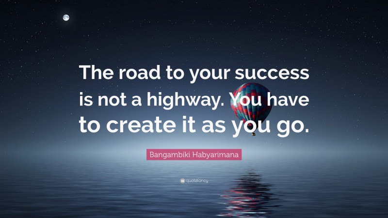 Bangambiki Habyarimana Quote: “The road to your success is not a highway. You have to create it as you go.”