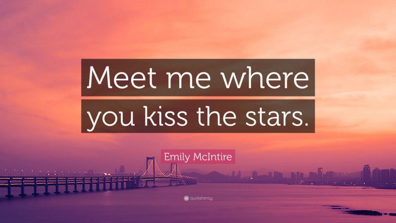 Emily McIntire Quote: “Meet me where you kiss the stars.”