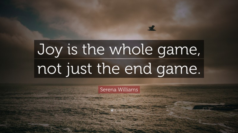 Serena Williams Quote: “Joy is the whole game, not just the end game.”