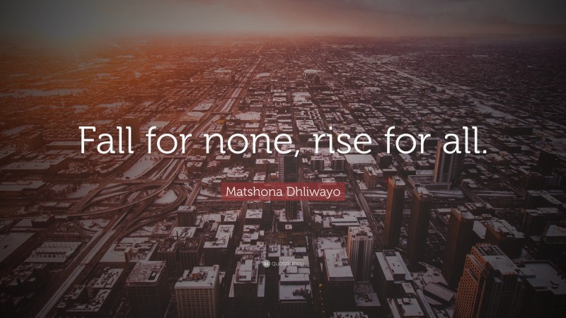 Matshona Dhliwayo Quote: “Fall for none, rise for all.”