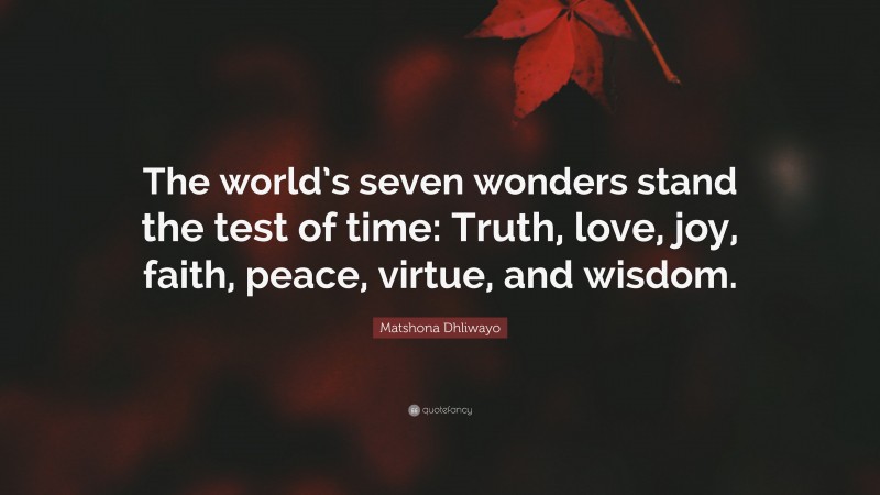 Matshona Dhliwayo Quote: “The world’s seven wonders stand the test of time: Truth, love, joy, faith, peace, virtue, and wisdom.”