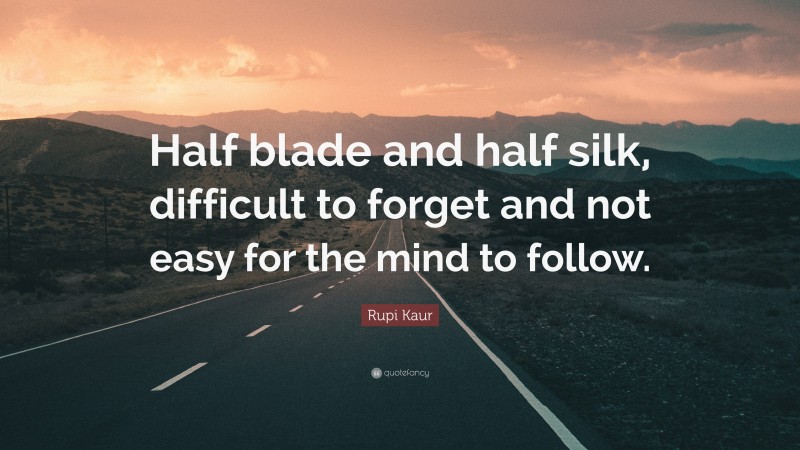 Rupi Kaur Quote: “Half blade and half silk, difficult to forget and not easy for the mind to follow.”