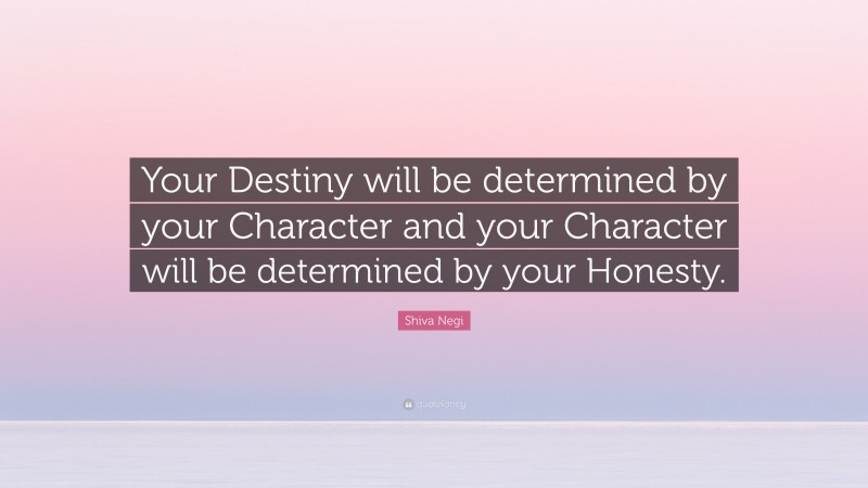 Shiva Negi Quote: “Your Destiny will be determined by your Character and your Character will be determined by your Honesty.”