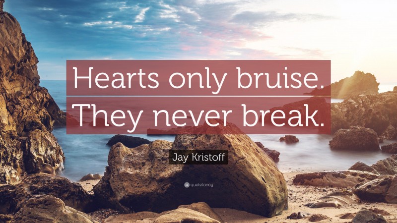Jay Kristoff Quote: “Hearts only bruise. They never break.”