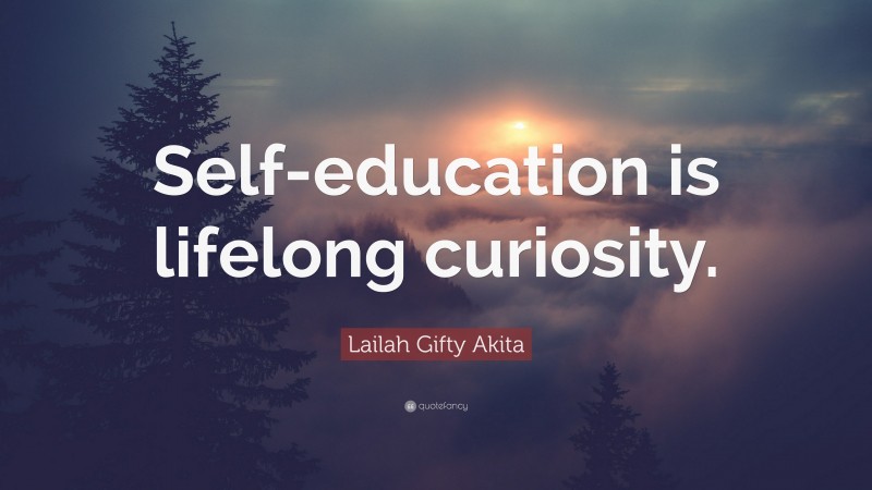 Lailah Gifty Akita Quote: “Self-education is lifelong curiosity.”