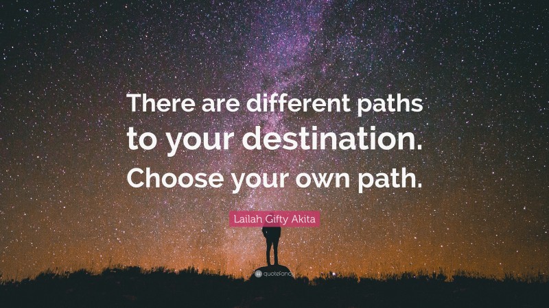 Lailah Gifty Akita Quote: “There are different paths to your destination. Choose your own path.”